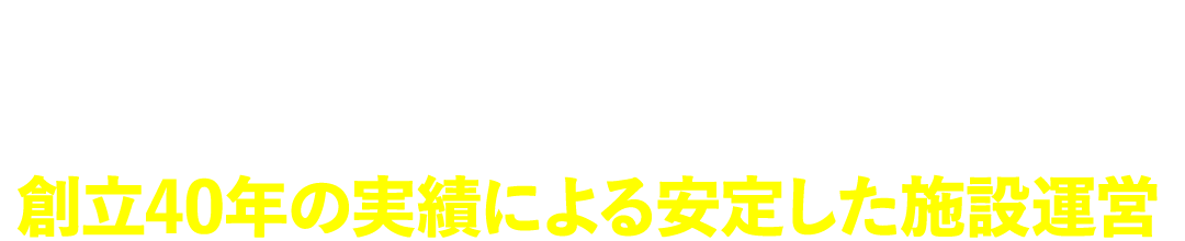 創立40年の実績による安定した施設運営