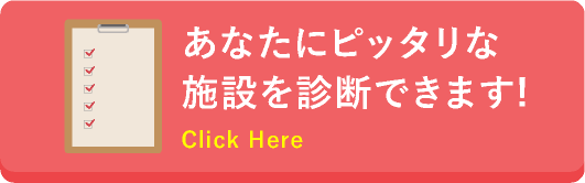 あなたにピッタリな施設を診断できます!